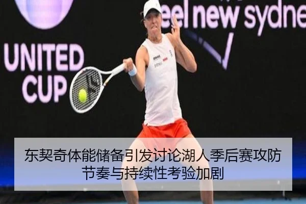东契奇体能储备引发讨论湖人季后赛攻防节奏与持续性考验加剧
