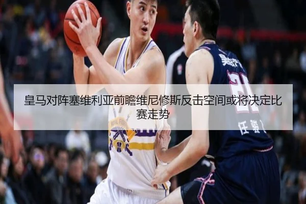 皇马对阵塞维利亚前瞻维尼修斯反击空间或将决定比赛走势