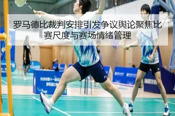 罗马德比裁判安排引发争议舆论聚焦比赛尺度与赛场情绪管理